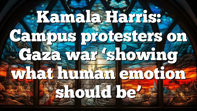 Kamala Harris: Campus protesters on Gaza war ‘showing what human emotion should be’