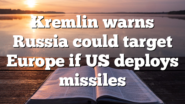 Kremlin warns Russia could target Europe if US deploys missiles