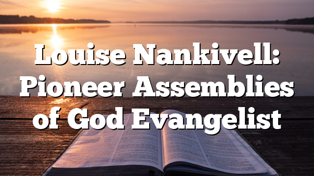 Louise Nankivell: Pioneer Assemblies of God Evangelist