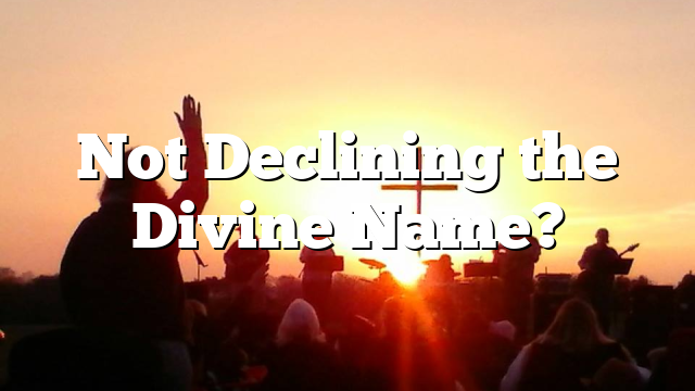 Not Declining the Divine Name?