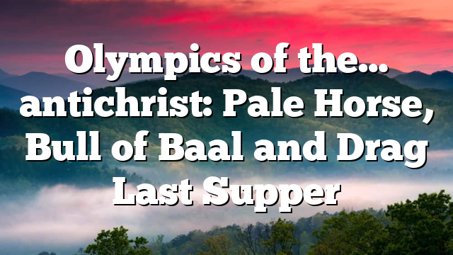 Olympics of the… antichrist: Pale Horse, Bull of Baal and Drag Last Supper