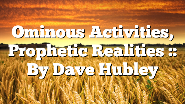 Ominous Activities, Prophetic Realities :: By Dave Hubley