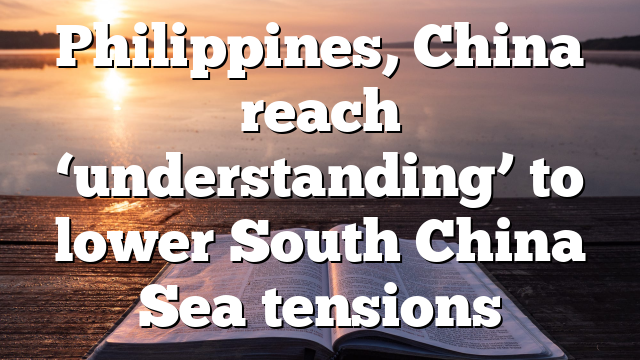 Philippines, China reach ‘understanding’ to lower South China Sea tensions