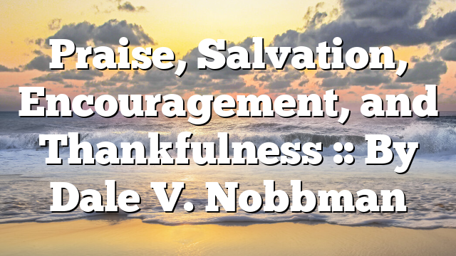 Praise, Salvation, Encouragement, and Thankfulness :: By Dale V. Nobbman