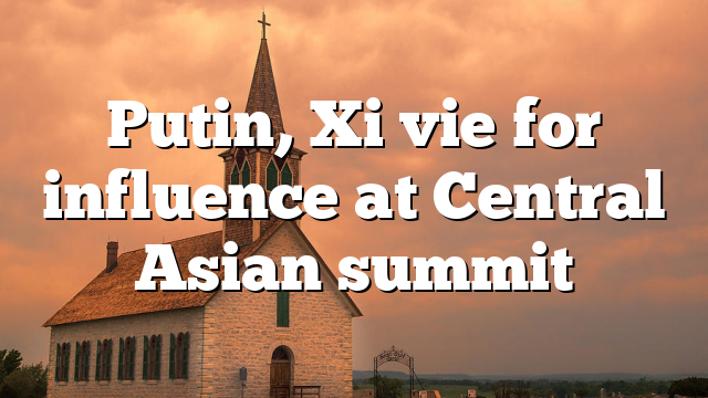 Putin, Xi vie for influence at Central Asian summit