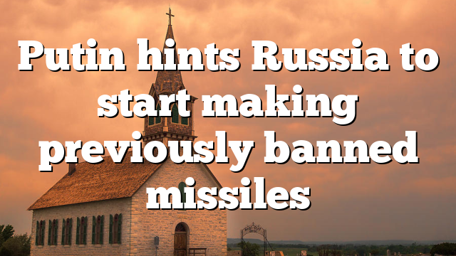 Putin hints Russia to start making previously banned missiles