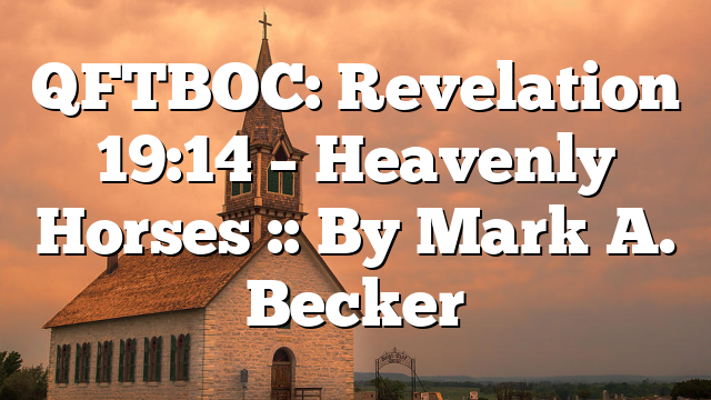 QFTBOC: Revelation 19:14 – Heavenly Horses :: By Mark A. Becker