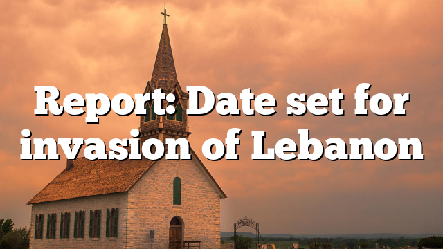 Report: Date set for invasion of Lebanon