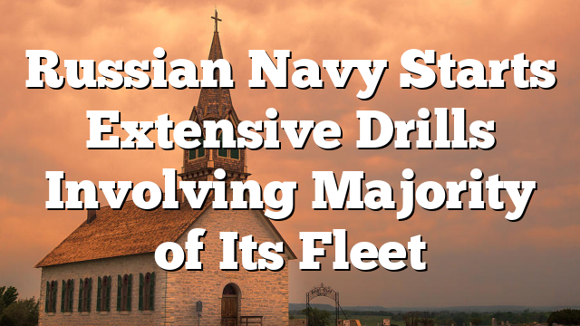 Russian Navy Starts Extensive Drills Involving Majority of Its Fleet