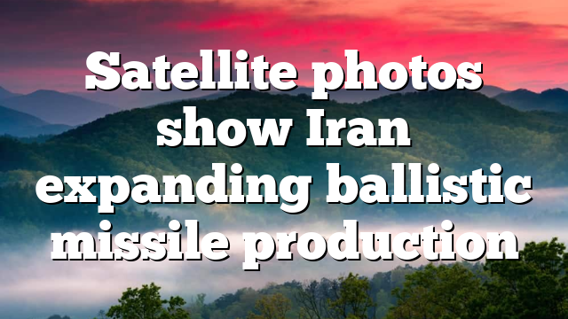 Satellite photos show Iran expanding ballistic missile production