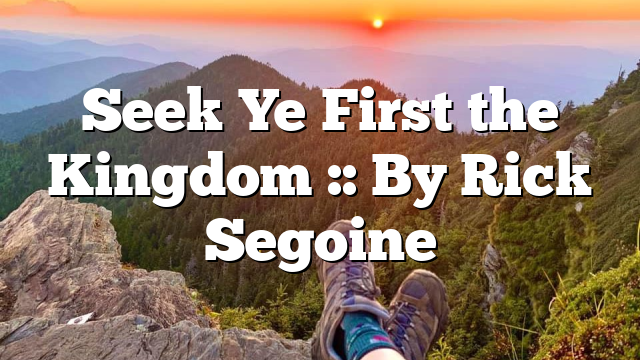 Seek Ye First the Kingdom :: By Rick Segoine