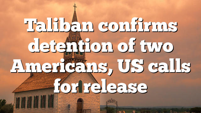 Taliban confirms detention of two Americans, US calls for release