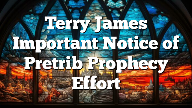 Terry James Important Notice of Pretrib Prophecy Effort