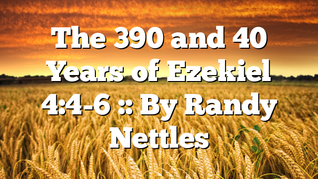 The 390 and 40 Years of Ezekiel 4:4-6 :: By Randy Nettles