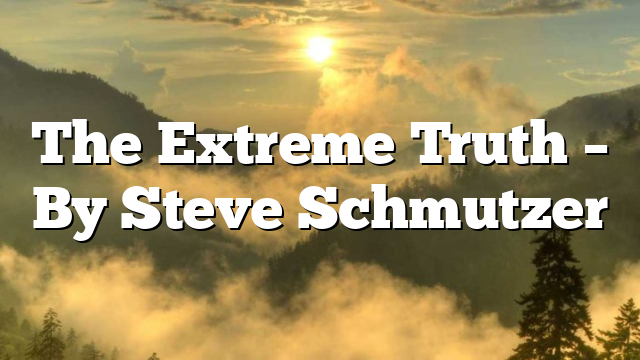 The Extreme Truth – By Steve Schmutzer
