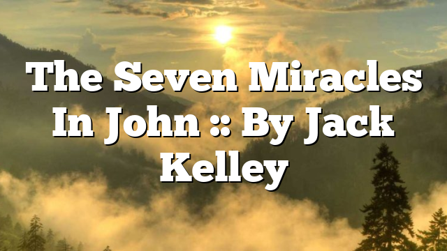 The Seven Miracles In John :: By Jack Kelley