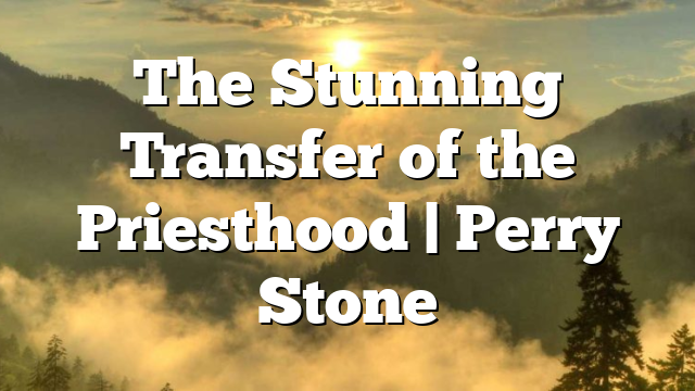 The Stunning Transfer of the Priesthood | Perry Stone