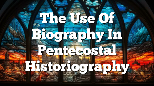 The Use Of Biography In Pentecostal Historiography