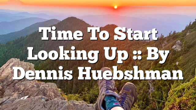 Time To Start Looking Up :: By Dennis Huebshman