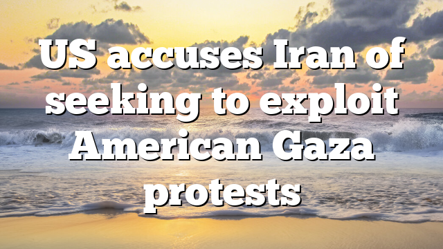 US accuses Iran of seeking to exploit American Gaza protests