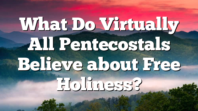 What Do Virtually All Pentecostals Believe about Free Holiness?