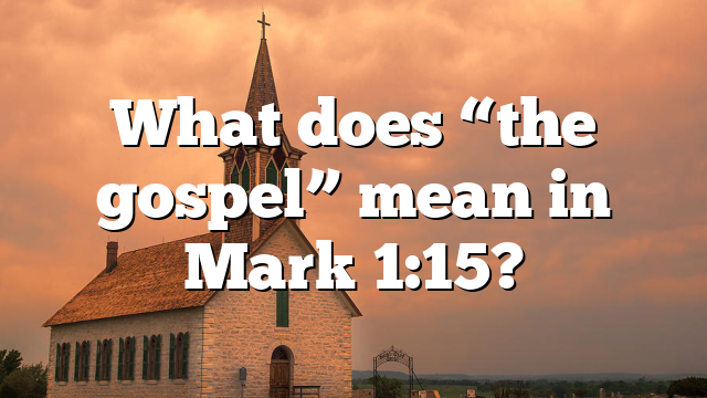 What does “the gospel” mean in Mark 1:15?