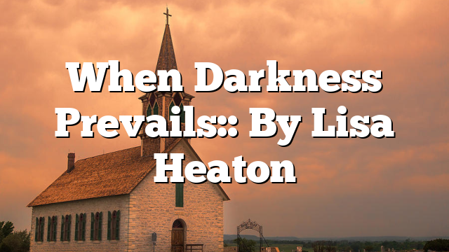 When Darkness Prevails:: By Lisa Heaton