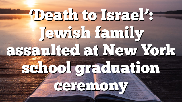 ‘Death to Israel’: Jewish family assaulted at New York school graduation ceremony 