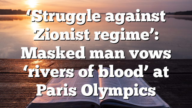 ‘Struggle against Zionist regime’: Masked man vows ‘rivers of blood’ at Paris Olympics