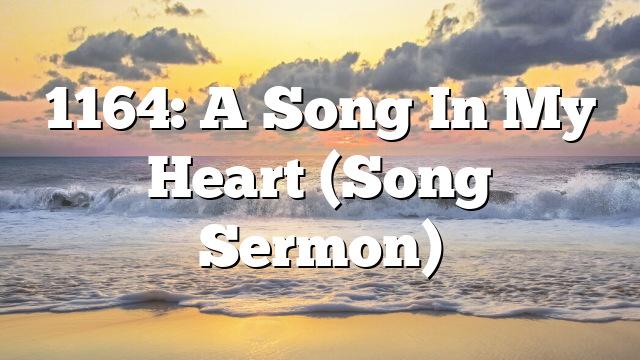 1164: A Song In My Heart (Song Sermon)