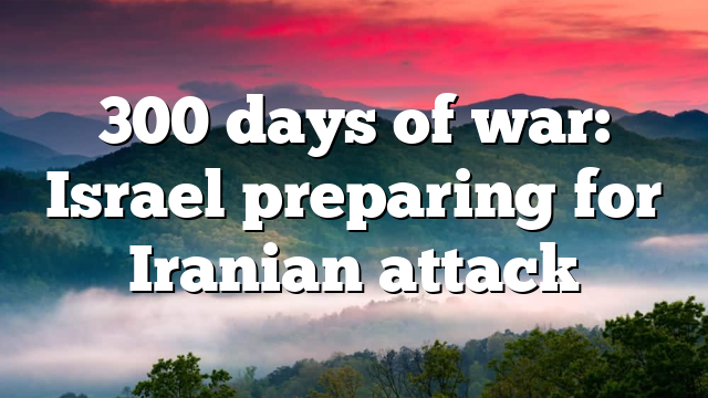 300 days of war: Israel preparing for Iranian attack