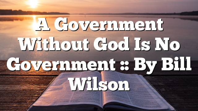 A Government Without God Is No Government :: By Bill Wilson