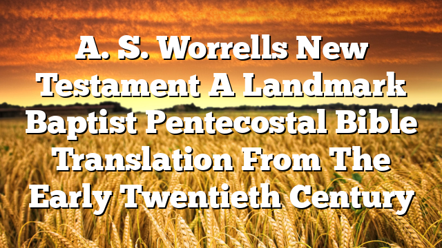 A. S. Worrells New Testament A Landmark Baptist Pentecostal Bible Translation From The Early Twentieth Century