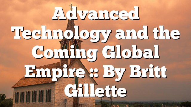 Advanced Technology and the Coming Global Empire :: By Britt Gillette