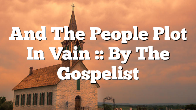 And The People Plot In Vain :: By The Gospelist