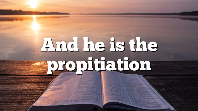 And he is the propitiation