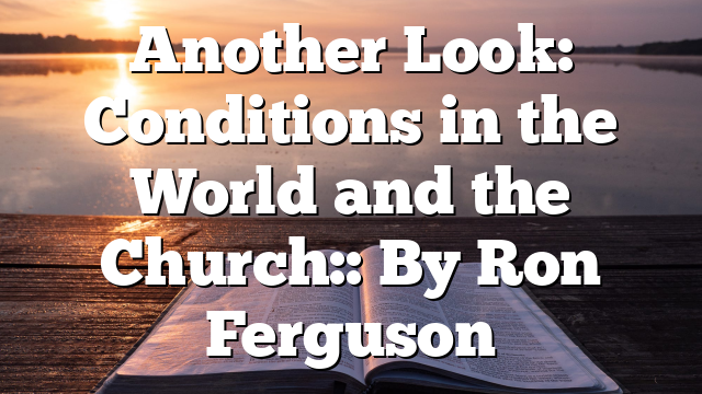 Another Look: Conditions in the World and the Church:: By Ron Ferguson