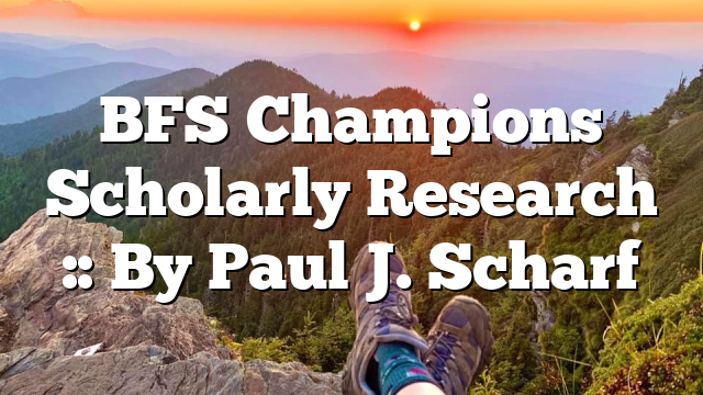 BFS Champions Scholarly Research :: By Paul J. Scharf