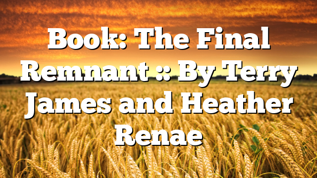 Book: The Final Remnant :: By Terry James and Heather Renae