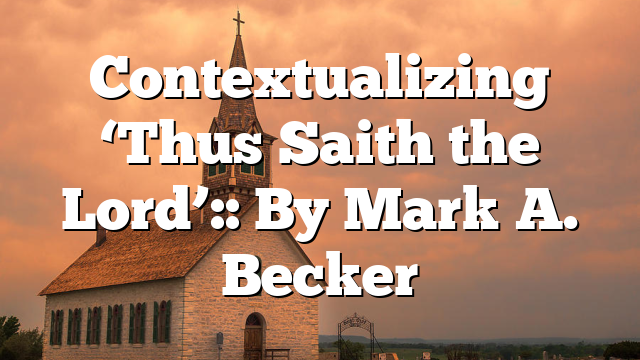 Contextualizing ‘Thus Saith the Lord’:: By Mark A. Becker