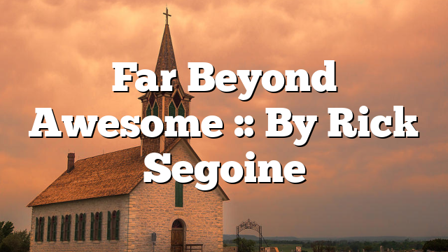 Far Beyond Awesome :: By Rick Segoine