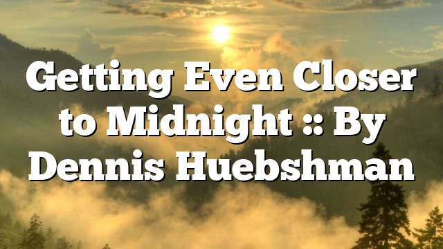 Getting Even Closer to Midnight :: By Dennis Huebshman