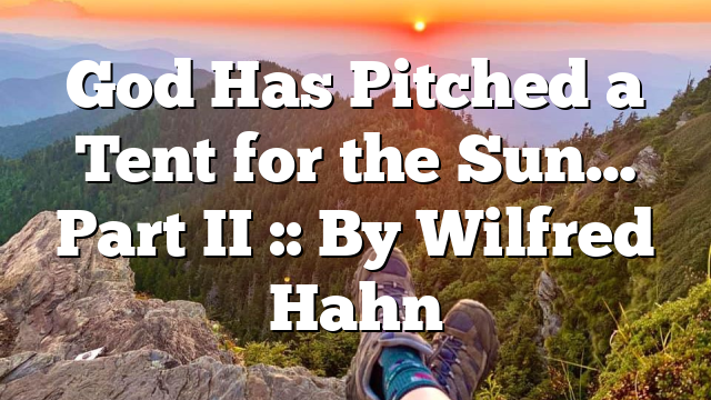 God Has Pitched a Tent for the Sun… Part II :: By Wilfred Hahn