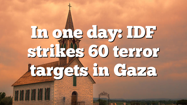 In one day: IDF strikes 60 terror targets in Gaza