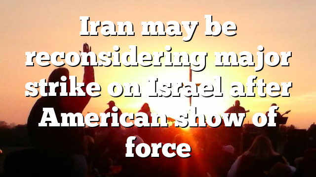 Iran may be reconsidering major strike on Israel after American show of force