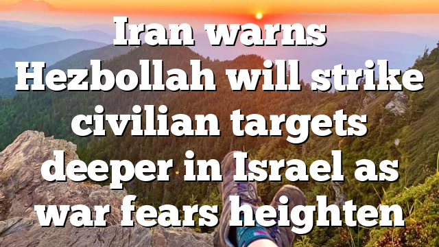 Iran warns Hezbollah will strike civilian targets deeper in Israel as war fears heighten