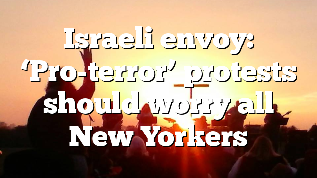 Israeli envoy: ‘Pro-terror’ protests should worry all New Yorkers