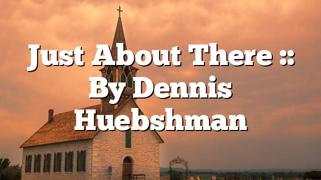 Just About There :: By Dennis Huebshman