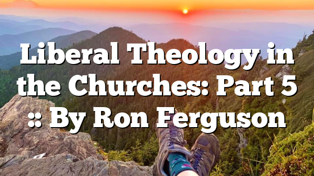 Liberal Theology in the Churches: Part 5 :: By Ron Ferguson