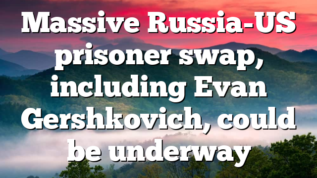 Massive Russia-US prisoner swap, including Evan Gershkovich, could be underway